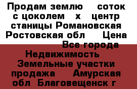 Продам землю  5 соток с цоколем 9 х12 центр станицы Романовская Ростовская обл.  › Цена ­ 1 200 000 - Все города Недвижимость » Земельные участки продажа   . Амурская обл.,Благовещенск г.